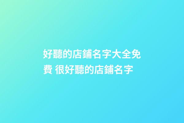 好聽的店鋪名字大全免費 很好聽的店鋪名字-第1張-店鋪起名-玄機派